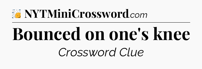 Bounced on one's knee - 7 Little Words