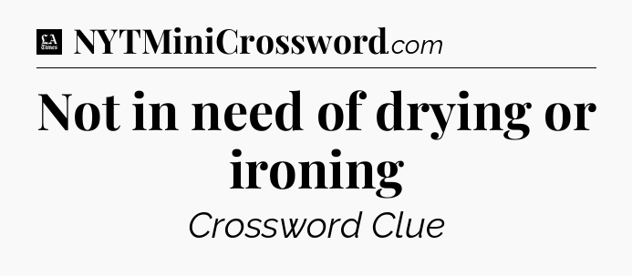 Not in need of drying or ironing - LA Times Crossword