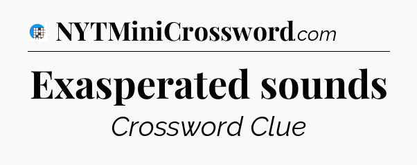 Exasperated sounds Crossword Clue