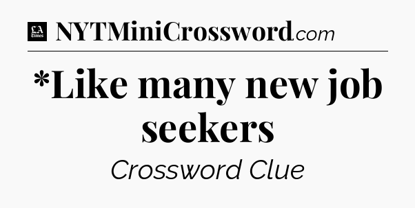 *Like many new job seekers - LA Times Crossword