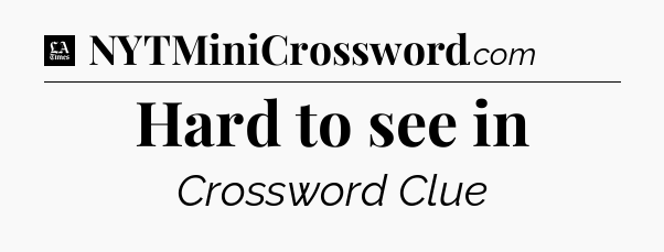 Hard to see in - LA Times Crossword