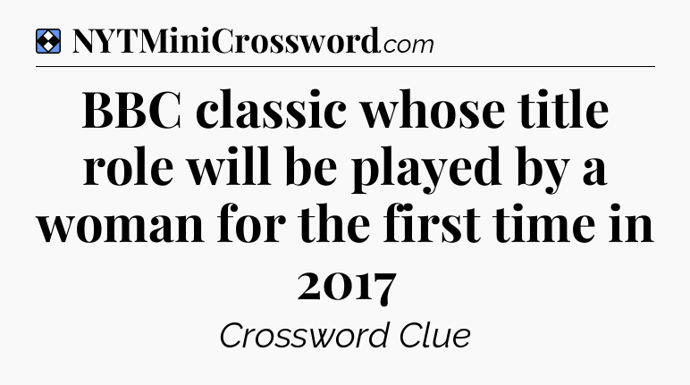 Solution: BBC classic whose title role will be played by a woman for the first time in 2017 - NYT Mini Crossword