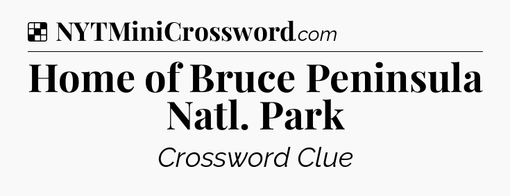 Solution: Home of Bruce Peninsula Natl. Park - NYT Crossword