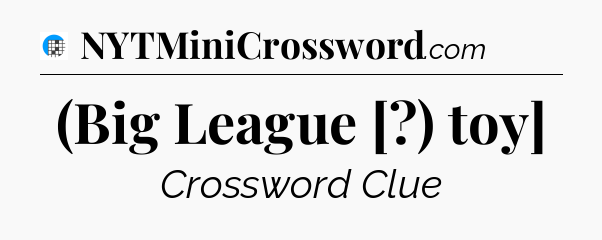 (Big League [?) toy] Crossword Clue
