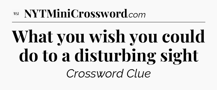 What you wish you could do to a disturbing sight - WSJ Crossword