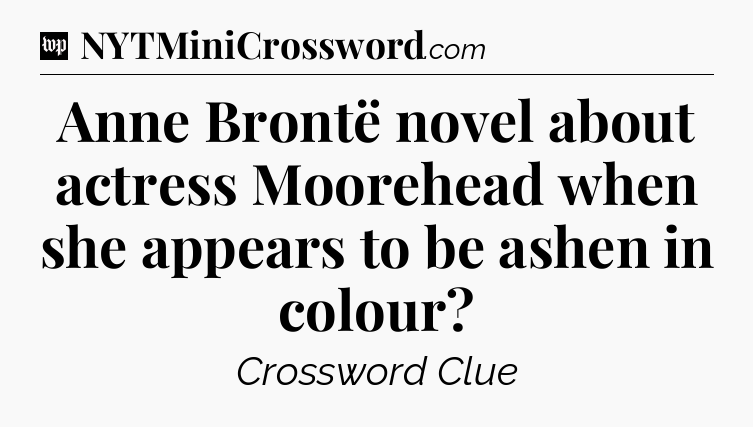 Anne Brontë novel about actress Moorehead when she appears to be ashen in colour Crossword Clue