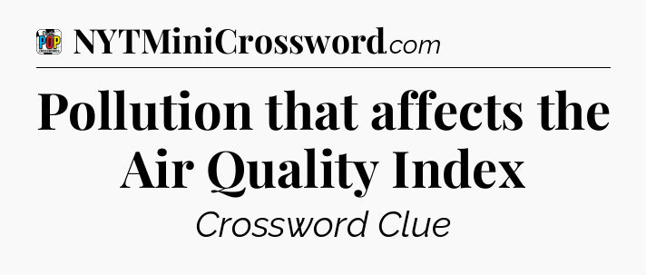 Pollution that affects the Air Quality Index Crossword Clue