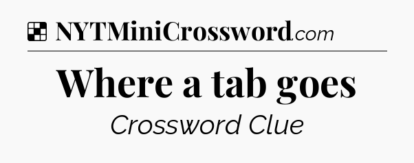 Solution: Where a tab goes - NYT Crossword