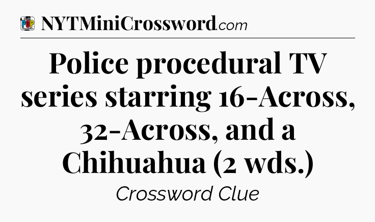 Police procedural TV series starring 16-Across, 32-Across, and a Chihuahua (2 wds.) Crossword Clue