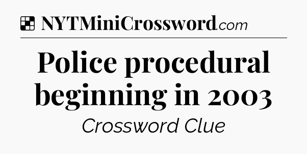 Solution: Police procedural beginning in 2003 - NYT Crossword