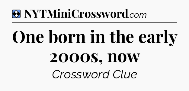 Solution: One born in the early 2000s, now - NYT Mini Crossword