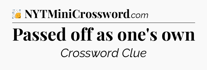 Passed off as one's own - 7 Little Words