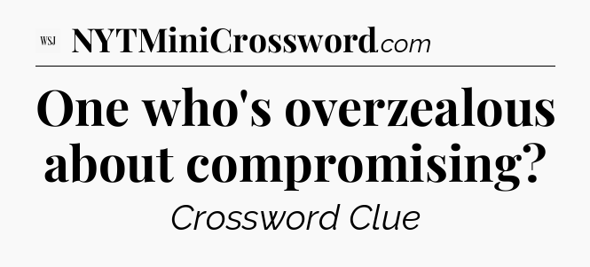 One who's overzealous about compromising - WSJ Crossword