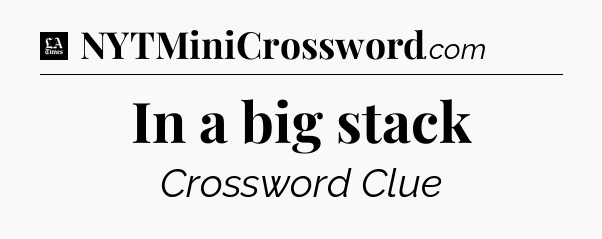 In a big stack - LA Times Crossword
