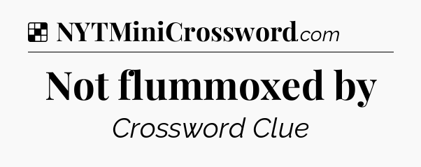 Solution: Not flummoxed by - NYT Crossword