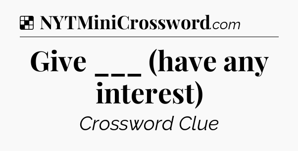 Solution: Give ___ (have any interest) - NYT Crossword
