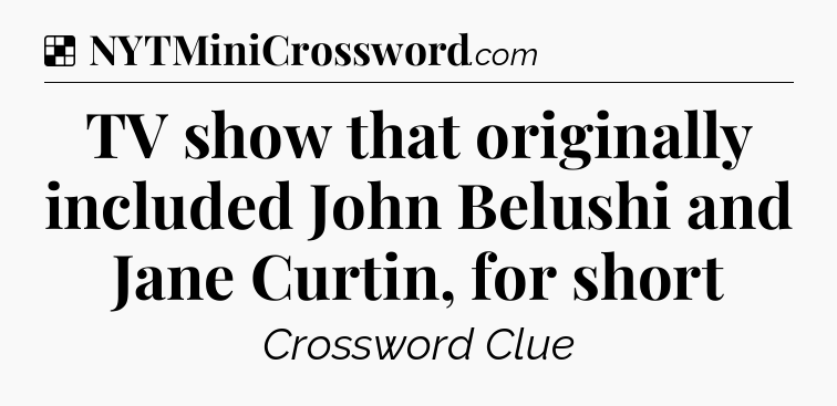 Solution: TV show that originally included John Belushi and Jane Curtin, for short - NYT Crossword