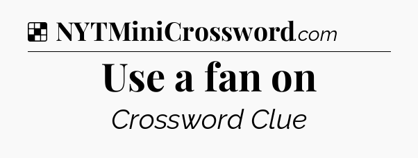 Solution: Use a fan on - NYT Crossword