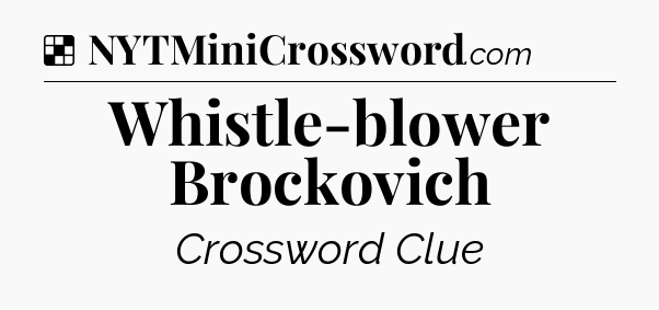 Solution: Whistle-blower Brockovich - NYT Crossword