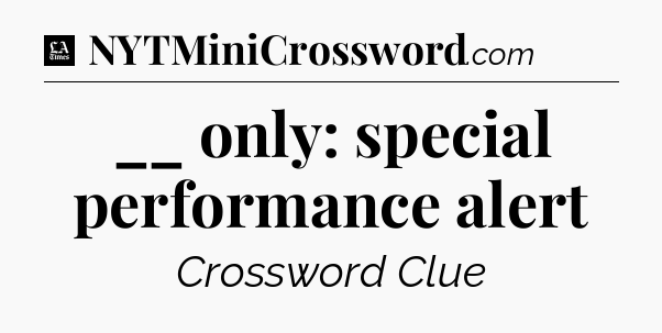 __ only: special performance alert - LA Times Crossword