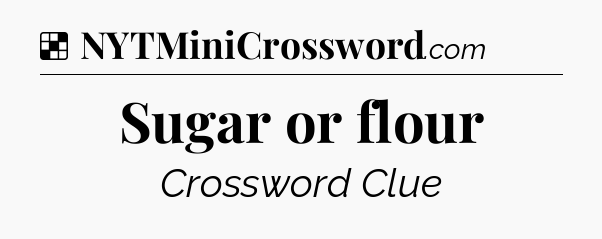 Solution: Sugar or flour - NYT Crossword