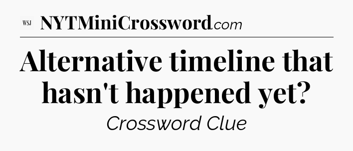 Alternative timeline that hasn't happened yet - WSJ Crossword