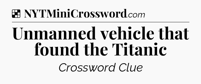 Solution: Unmanned vehicle that found the Titanic - NYT Crossword