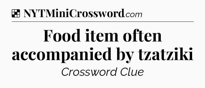 Solution: Food item often accompanied by tzatziki - NYT Crossword