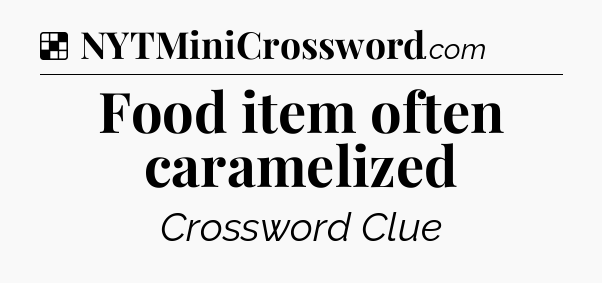 Solution: Food item often caramelized - NYT Crossword