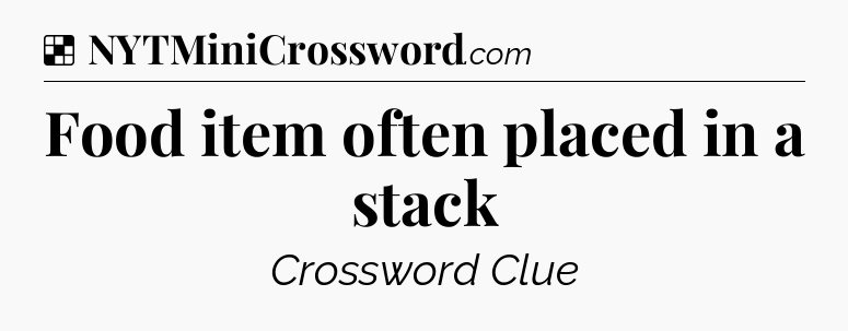 Solution: Food item often placed in a stack - NYT Crossword