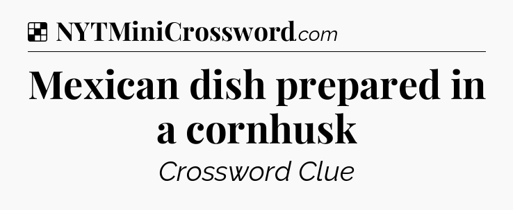 Solution: Mexican dish prepared in a cornhusk - NYT Crossword