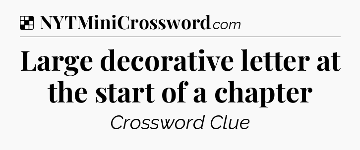 Solution: Large decorative letter at the start of a chapter - NYT Crossword