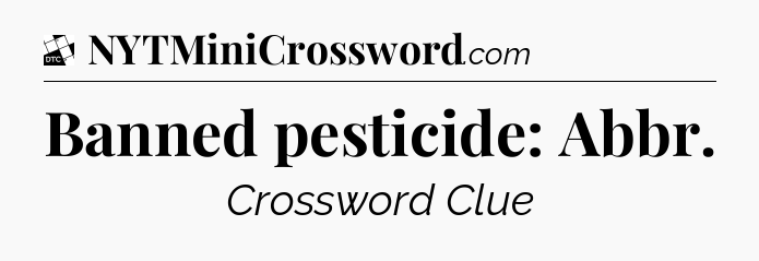 Banned pesticide: Abbr - Daily Themed Classic Crossword