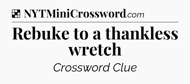Solution: Rebuke to a thankless wretch - NYT Crossword