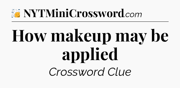 How makeup may be applied - 7 Little Words