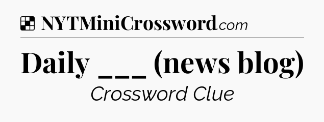 Solution: Daily ___ (news blog) - NYT Crossword