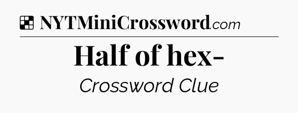 Solution: Half of hex- - NYT Crossword
