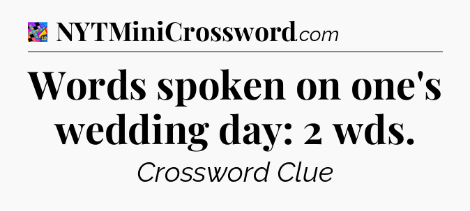 Words spoken on one's wedding day: 2 wds Crossword Clue
