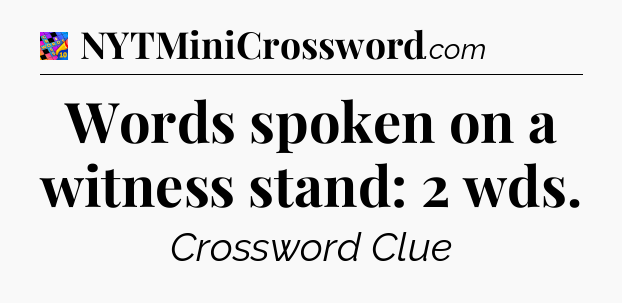 Words spoken on a witness stand: 2 wds Crossword Clue