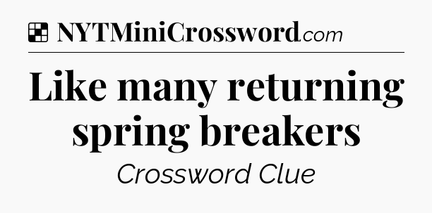 Solution: Like many returning spring breakers - NYT Crossword
