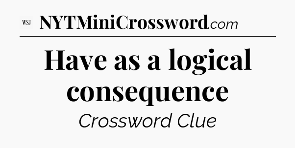 Have as a logical consequence - WSJ Crossword