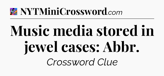 Music media stored in jewel cases: Abbr Crossword Clue