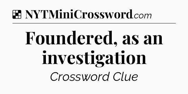 Solution: Foundered, as an investigation - NYT Crossword