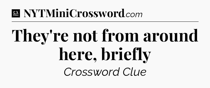 They're not from around here, briefly - LA Times Crossword