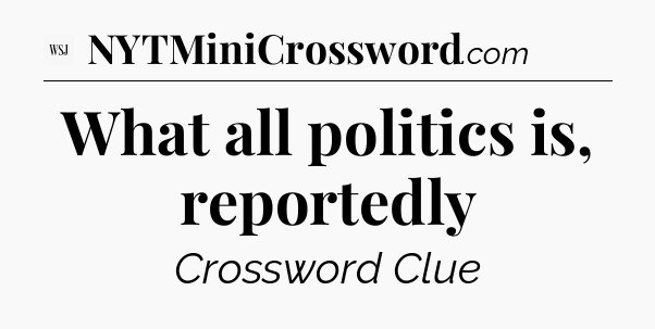 What all politics is, reportedly - WSJ Crossword