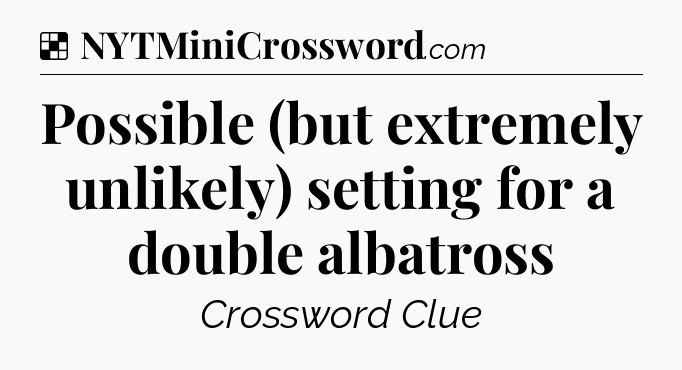 Solution: Possible (but extremely unlikely) setting for a double albatross - NYT Crossword