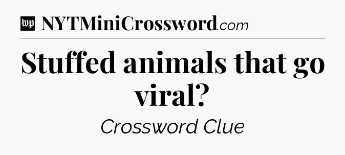 Stuffed animals that go viral Crossword Clue