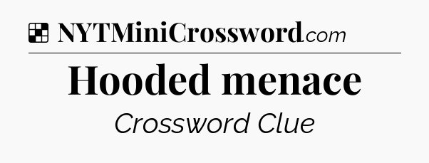 Solution: Hooded menace - NYT Crossword