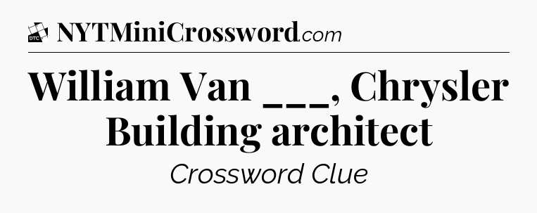 William Van ___, Chrysler Building architect - Daily Themed Classic Crossword