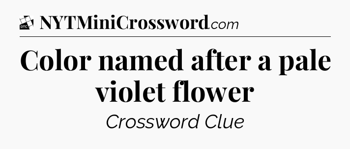 Color named after a pale violet flower - Daily Themed Classic Crossword